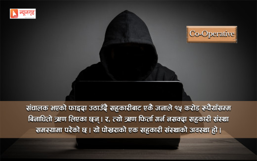 सहकारी सञ्चालकको बदमासी: बिना धितो आफ्नै नाममा १५ करोड ऋण